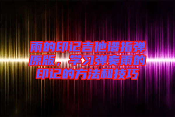 雨的印記吉他譜指彈原版，學習彈奏雨的印記的方法和技巧