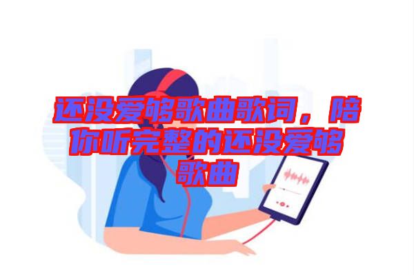 還沒愛夠歌曲歌詞，陪你聽完整的還沒愛夠歌曲
