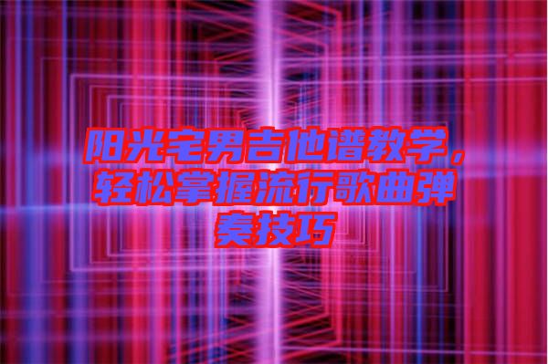 陽光宅男吉他譜教學(xué)，輕松掌握流行歌曲彈奏技巧