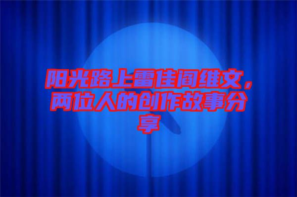 陽光路上雷佳閻維文，兩位人的創(chuàng)作故事分享