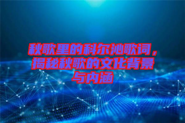 秋歌里的科爾沁歌詞，揭秘秋歌的文化背景與內(nèi)涵