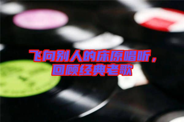飛向別人的床原唱聽，回顧經(jīng)典老歌