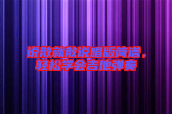 說散就散說唱版簡譜，輕松學(xué)會(huì)吉他彈奏