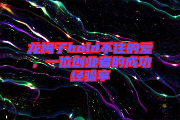 龍梅子hold不住的愛，一位創(chuàng)業(yè)者的成功經(jīng)驗(yàn)享
