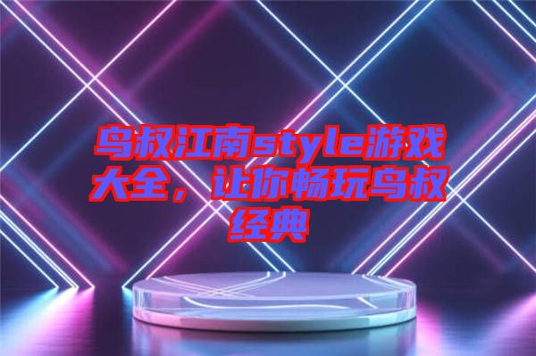 鳥(niǎo)叔江南style游戲大全，讓你暢玩鳥(niǎo)叔經(jīng)典