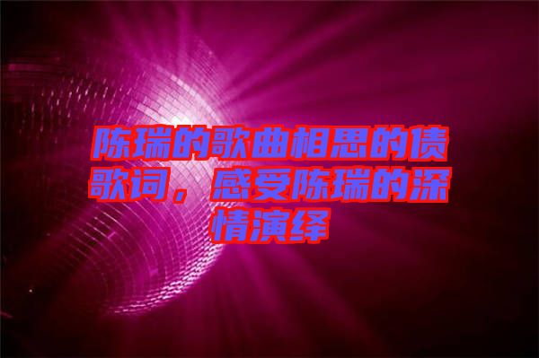 陳瑞的歌曲相思的債歌詞，感受陳瑞的深情演繹