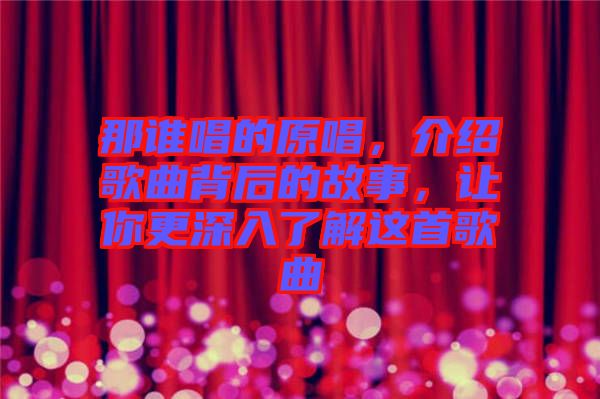 那誰唱的原唱，介紹歌曲背后的故事，讓你更深入了解這首歌曲