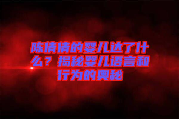 陳倩倩的嬰兒達(dá)了什么？揭秘嬰兒語(yǔ)言和行為的奧秘
