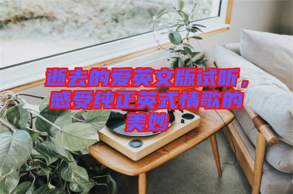 逝去的愛英文版試聽，感受純正英式情歌的美妙