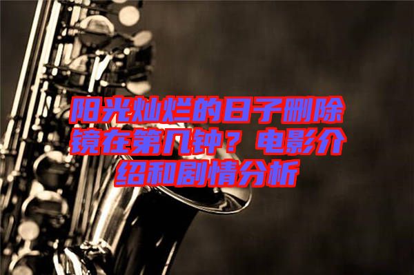 陽光燦爛的日子刪除鏡在第幾鐘？電影介紹和劇情分析
