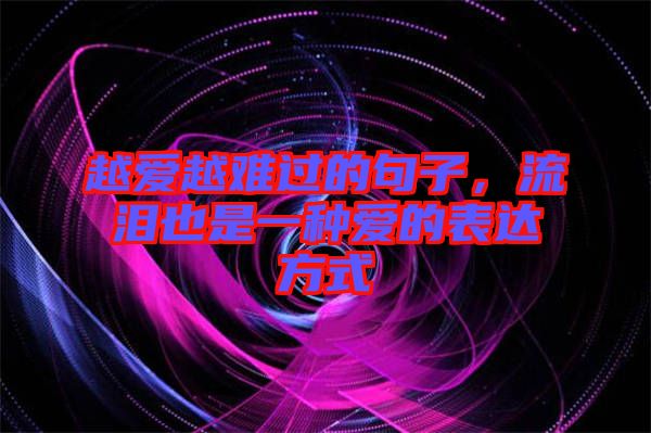 越愛越難過的句子，流淚也是一種愛的表達方式