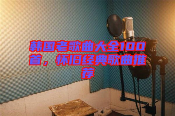 韓國老歌曲大全100首，懷舊經(jīng)典歌曲推薦
