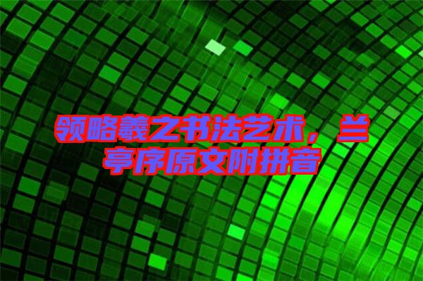 領(lǐng)略羲之書(shū)法藝術(shù)，蘭亭序原文附拼音