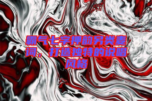 霸氣七字押韻另類麥詞，打造獨特的說唱風格