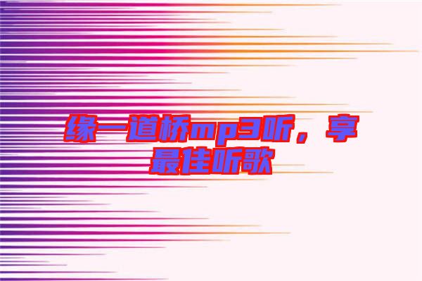 緣一道橋mp3聽，享最佳聽歌