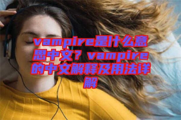 vampire是什么意思中文？vampire的中文解釋及用法詳解