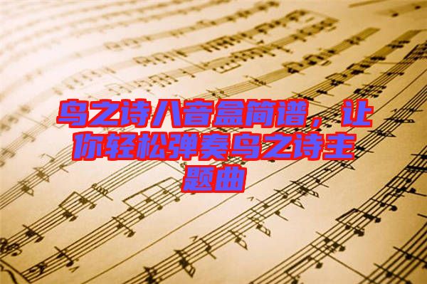 鳥之詩八音盒簡譜，讓你輕松彈奏鳥之詩主題曲