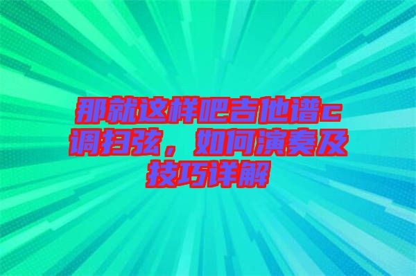 那就這樣吧吉他譜c調(diào)掃弦，如何演奏及技巧詳解