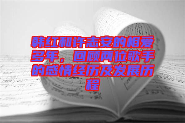 韓紅和許志安的相愛多年，回顧兩位歌手的感情經(jīng)歷及發(fā)展歷程