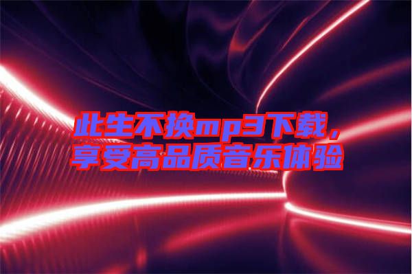 此生不換mp3下載，享受高品質(zhì)音樂(lè)體驗(yàn)