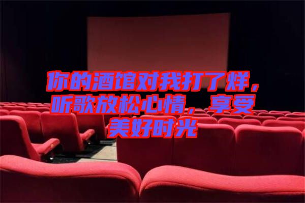 你的酒館對我打了烊，聽歌放松心情，享受美好時光