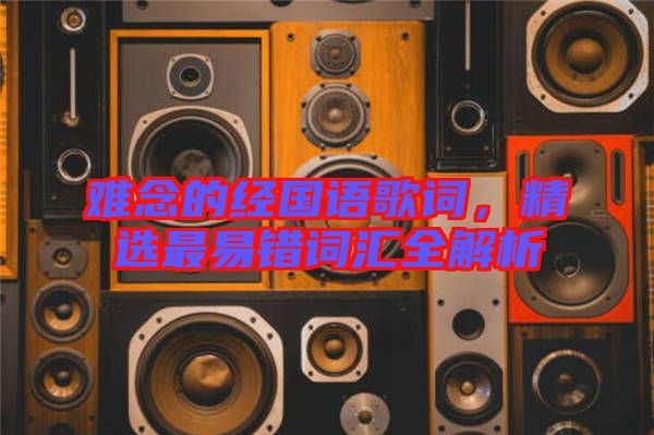 難念的經(jīng)國語歌詞，精選最易錯詞匯全解析