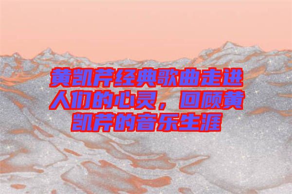 黃凱芹經典歌曲走進人們的心靈，回顧黃凱芹的音樂生涯