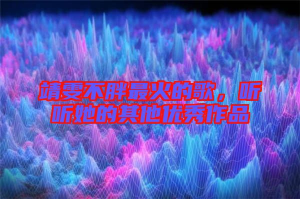 靖雯不胖最火的歌，聽聽她的其他優(yōu)秀作品