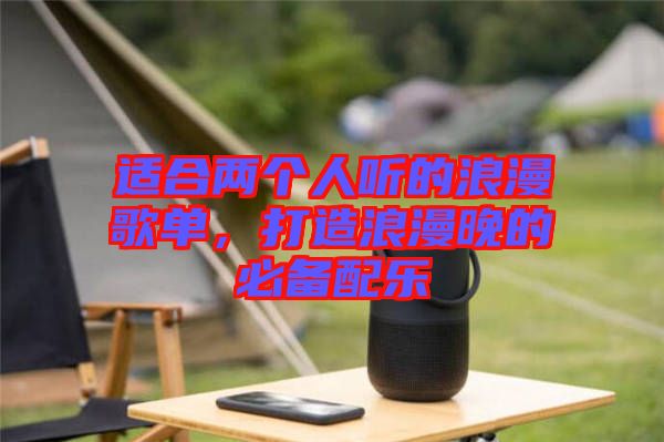適合兩個人聽的浪漫歌單，打造浪漫晚的必備配樂