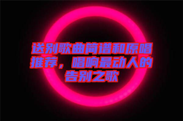 送別歌曲簡(jiǎn)譜和原唱推薦，唱響最動(dòng)人的告別之歌