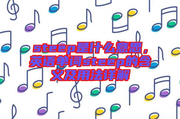 steep是什么意思，英語單詞steep的含義及用法詳解