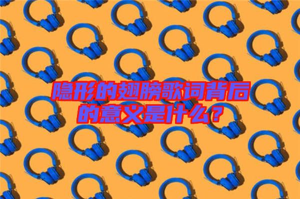 隱形的翅膀歌詞背后的意義是什么？