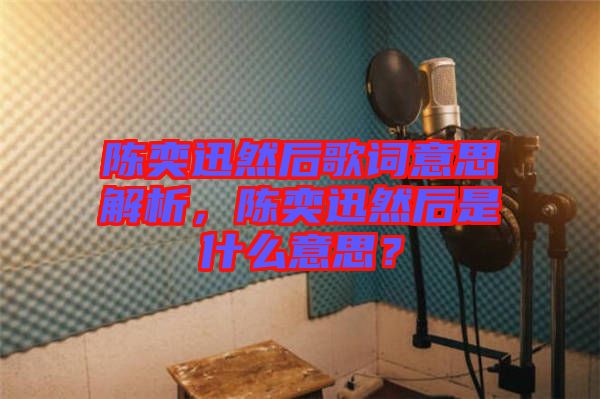 陳奕迅然后歌詞意思解析，陳奕迅然后是什么意思？