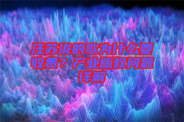 汪蘇瀧的歌為什么要收費(fèi)？產(chǎn)業(yè)版權(quán)問題詳解