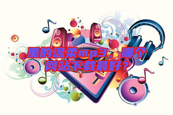 里的溫柔mp3，哪個(gè)網(wǎng)站下載最好？