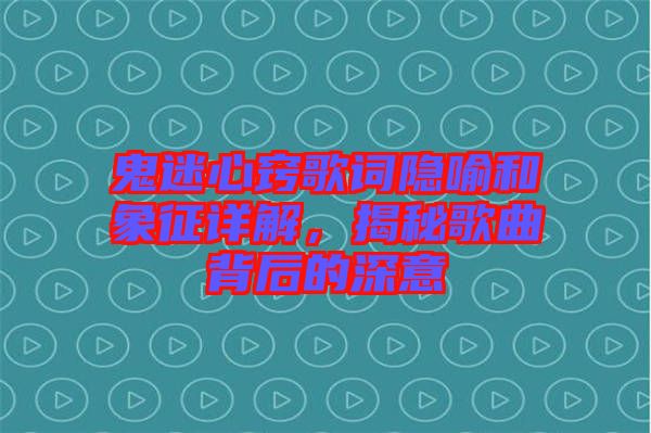 鬼迷心竅歌詞隱喻和象征詳解，揭秘歌曲背后的深意