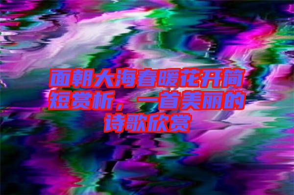 面朝大海春暖花開簡(jiǎn)短賞析，一首美麗的詩(shī)歌欣賞