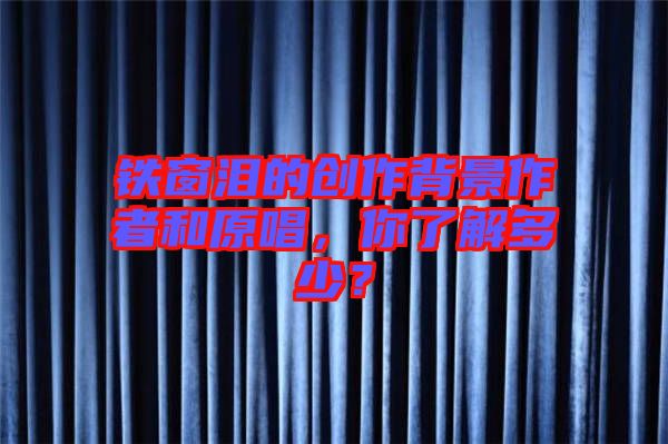 鐵窗淚的創(chuàng)作背景作者和原唱，你了解多少？