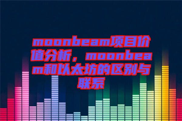 moonbeam項(xiàng)目價(jià)值分析，moonbeam和以太坊的區(qū)別與聯(lián)系