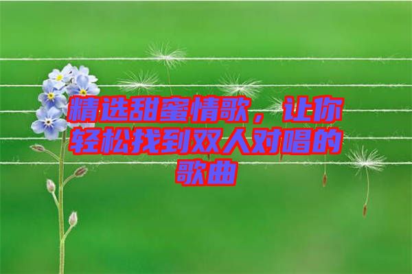 精選甜蜜情歌，讓你輕松找到雙人對唱的歌曲