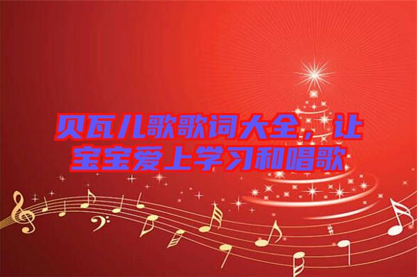 貝瓦兒歌歌詞大全，讓寶寶愛上學(xué)習(xí)和唱歌