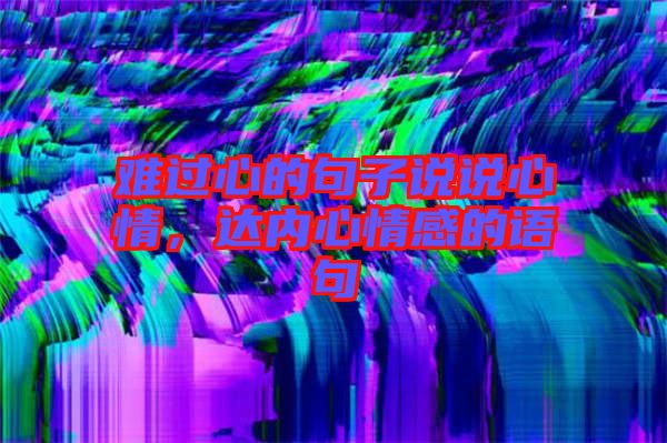 難過(guò)心的句子說(shuō)說(shuō)心情，達(dá)內(nèi)心情感的語(yǔ)句