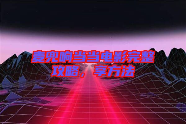 麥兜響當(dāng)當(dāng)電影完整攻略，享方法