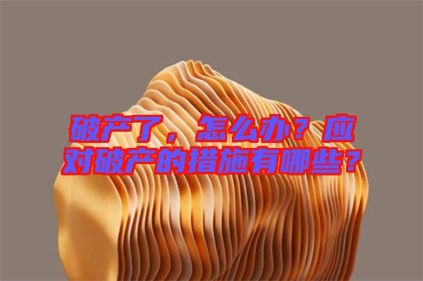 破產(chǎn)了，怎么辦？應(yīng)對(duì)破產(chǎn)的措施有哪些？