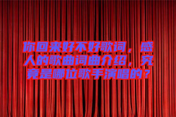 你回來好不好歌詞，感人的歌曲詞曲介紹，究竟是哪位歌手演唱的？