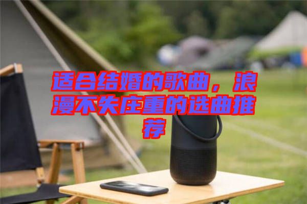 適合結(jié)婚的歌曲，浪漫不失莊重的選曲推薦
