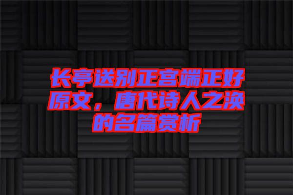 長(zhǎng)亭送別正宮端正好原文，唐代詩(shī)人之渙的名篇賞析