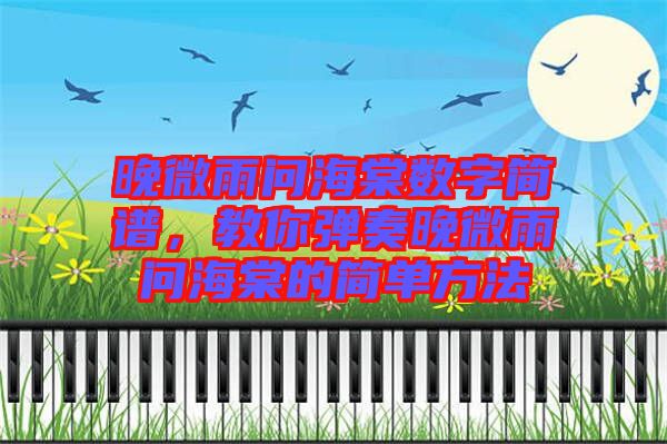 晚微雨問海棠數(shù)字簡譜，教你彈奏晚微雨問海棠的簡單方法