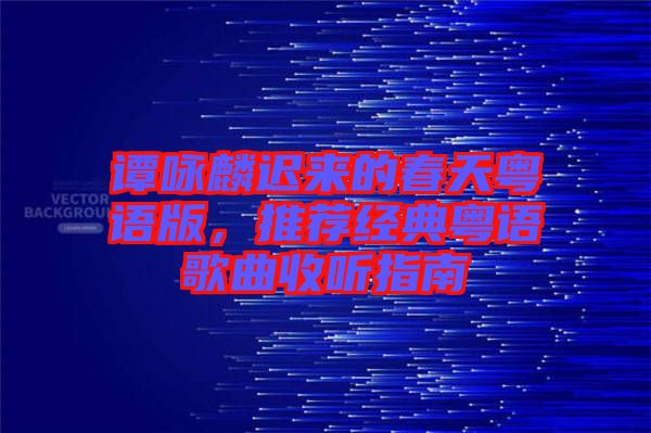 譚詠麟遲來(lái)的春天粵語(yǔ)版，推薦經(jīng)典粵語(yǔ)歌曲收聽(tīng)指南