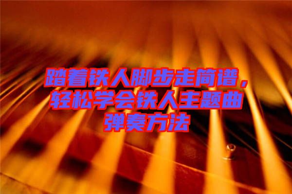 踏著鐵人腳步走簡譜，輕松學會鐵人主題曲彈奏方法